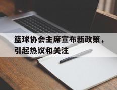开云体育中国-关于篮球协会主席宣布新政策，引起热议和关注的信息