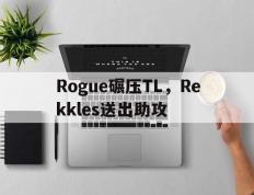 开云体育平台APP-Rogue碾压TL，Rekkles送出助攻的简单介绍