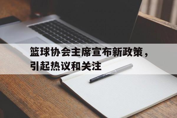 开云体育中国-关于篮球协会主席宣布新政策，引起热议和关注的信息